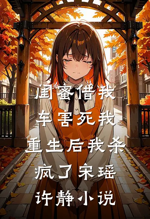 闺蜜借我车害死我，重生后我杀疯了宋瑶许静小说