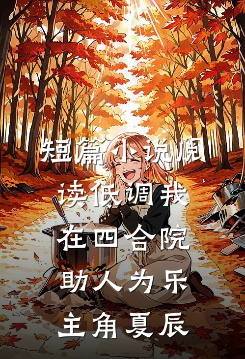 短篇小说阅读低调我在四合院助人为乐主角夏辰