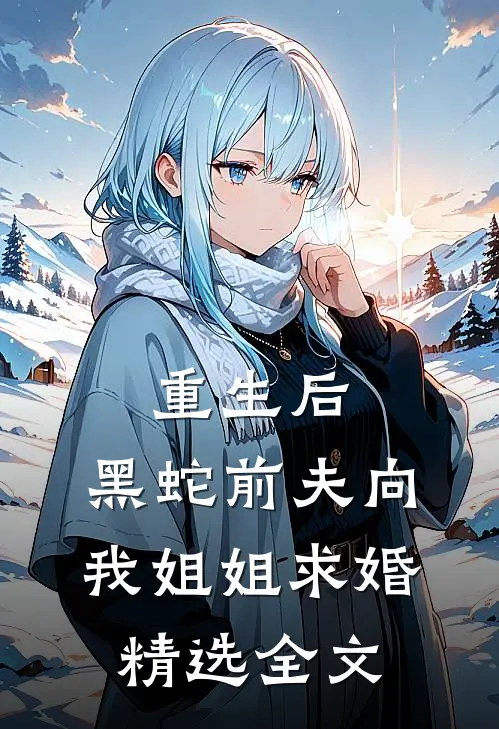 重生后，黑蛇前夫向我姐姐求婚精选全文