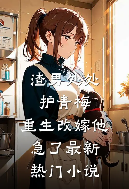 渣男处处护青梅，重生改嫁他急了最新热门小说