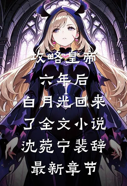 攻略皇帝六年后，白月光回来了全文小说沈菀宁裴辞最新章节