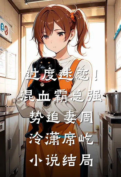 过度迷恋！混血霸总强势追妻周泠潇席屹小说结局