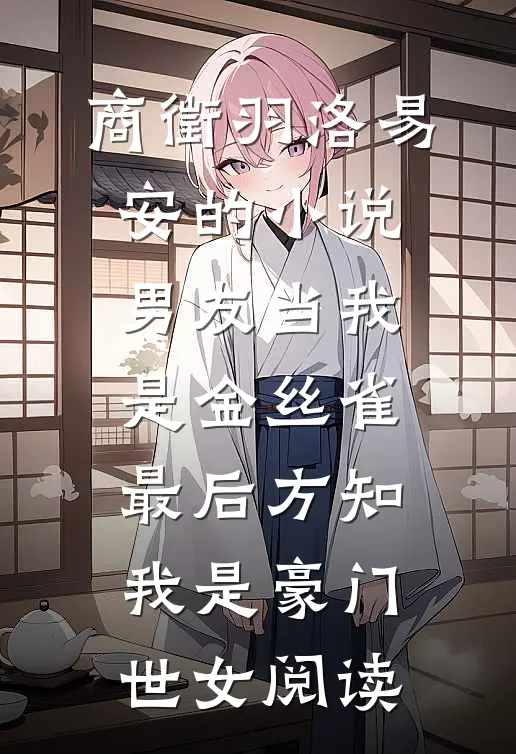 商徵羽洛易安的小说男友当我是金丝雀，最后方知我是豪门世女阅读