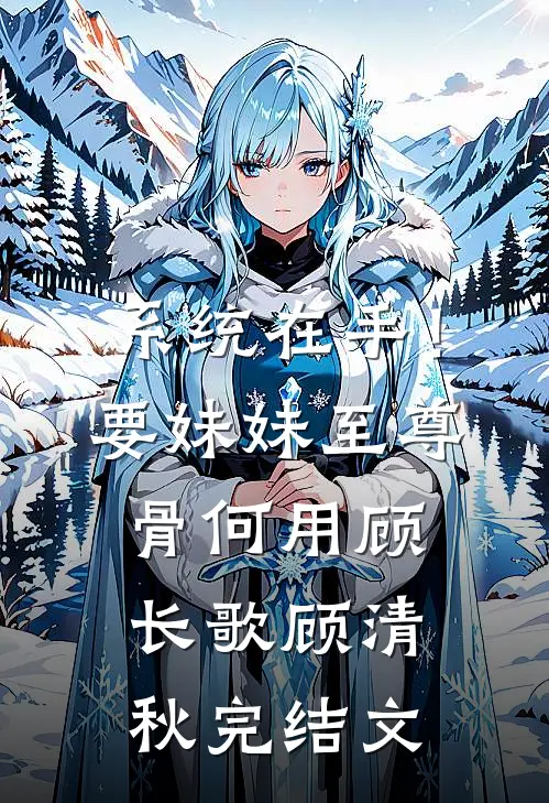 系统在手！要妹妹至尊骨何用顾长歌顾清秋完结文