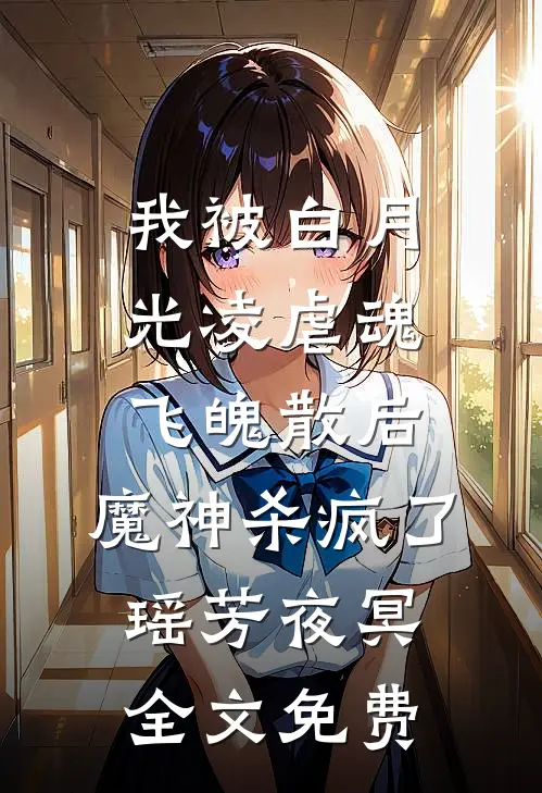 我被白月光凌虐魂飞魄散后，魔神杀疯了瑶芳夜冥全文免费