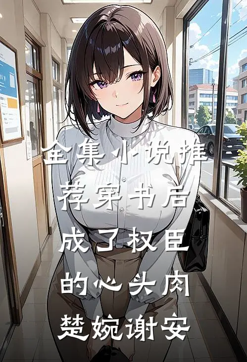全集小说推荐穿书后成了权臣的心头肉楚婉谢安