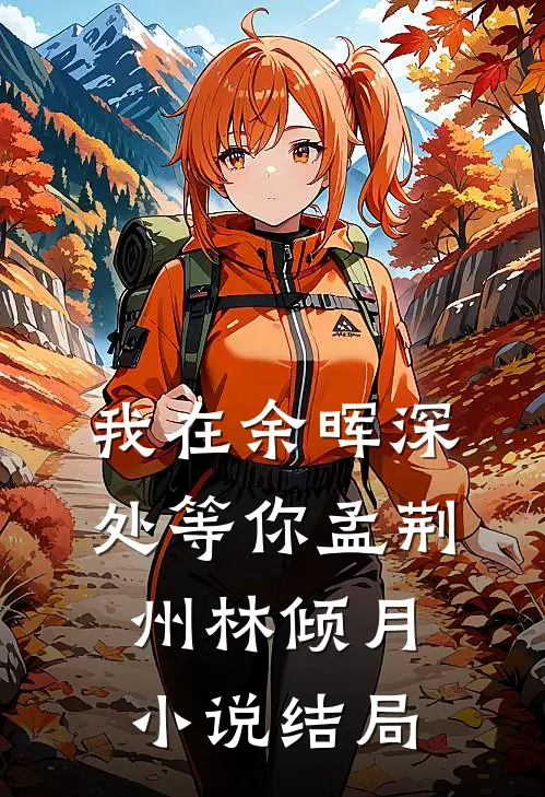 我在余晖深处等你孟荆州林倾月小说结局