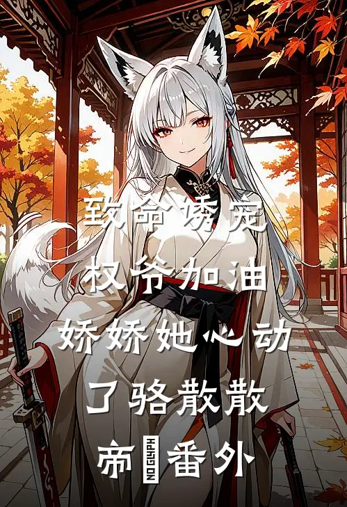 致命诱宠：权爷加油，娇娇她心动了骆散散帝彧番外