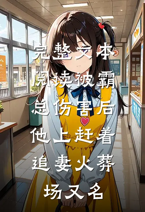 完整文本阅读被霸总伤害后,他上赶着追妻火葬场又名