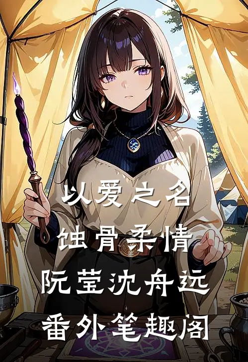 以爱之名，蚀骨柔情：阮莹沈舟远番外笔趣阁
