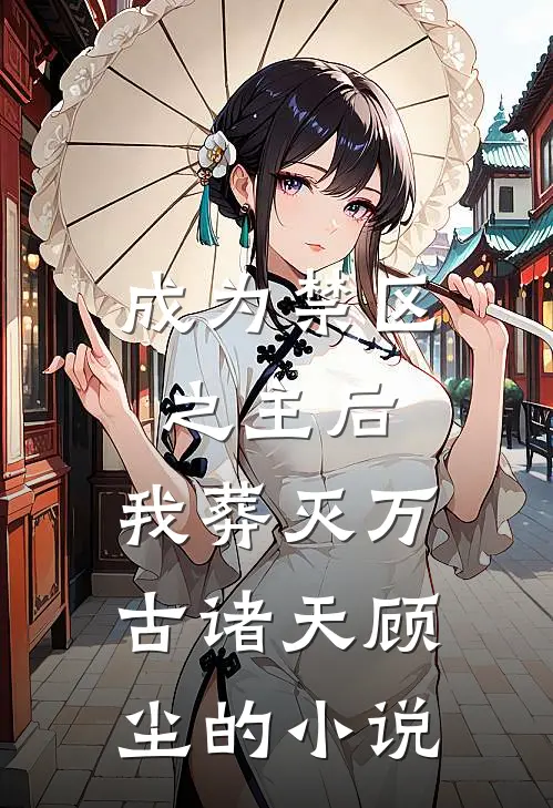 成为禁区之主后，我葬灭万古诸天顾尘的小说