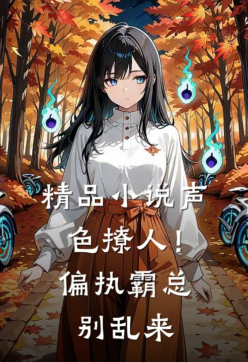 精品小说声色撩人！偏执霸总别乱来