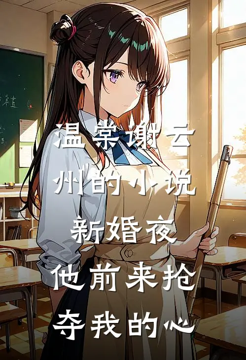 温棠谢云州的小说新婚夜，他前来抢夺我的心