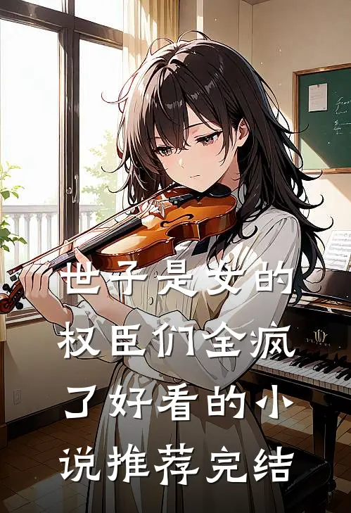 世子是女的,权臣们全疯了好看的推荐完结