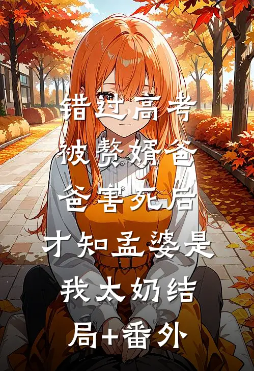 错过高考被赘婿爸爸害死后，才知孟婆是我太奶结局+番外