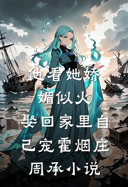 他看她娇媚似火，娶回家里自己宠霍烟庄周承小说