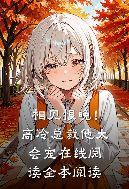 相见恨晚！高冷总裁他太会宠在线阅读全本阅读