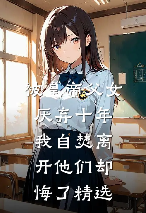 被皇帝父女厌弃十年，我自焚离开他们却悔了精选