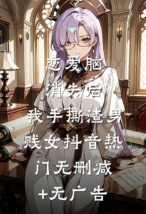 恋爱脑消失后，我手撕渣男贱女抖音热门无删减+无广告