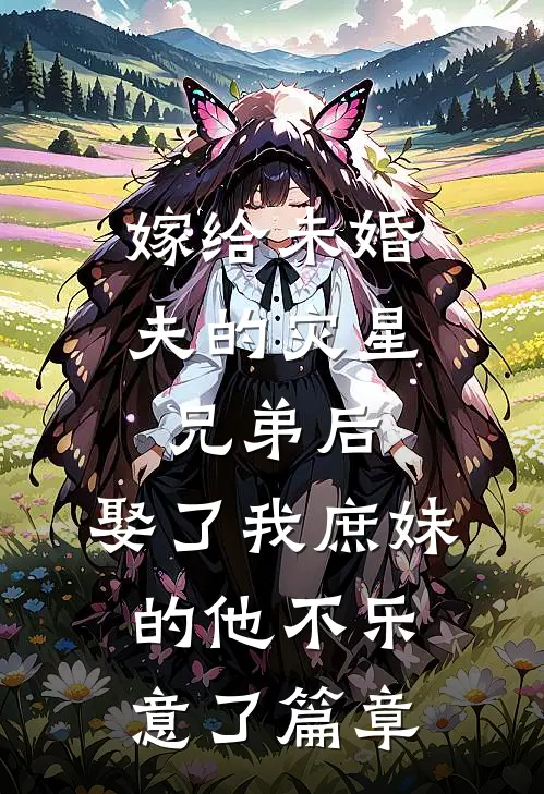 嫁给未婚夫的灾星兄弟后，娶了我庶妹的他不乐意了篇章