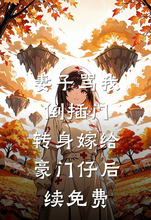 妻子骂我倒插门，转身嫁给豪门仔后续免费
