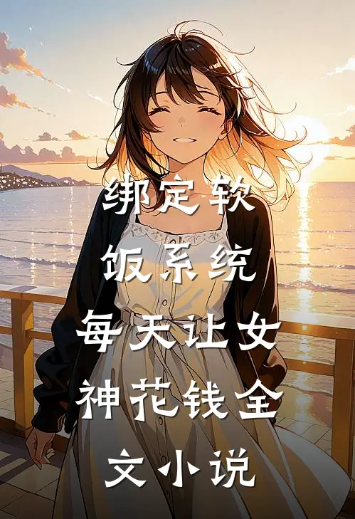 绑定软饭系统，每天让女神花钱全文小说