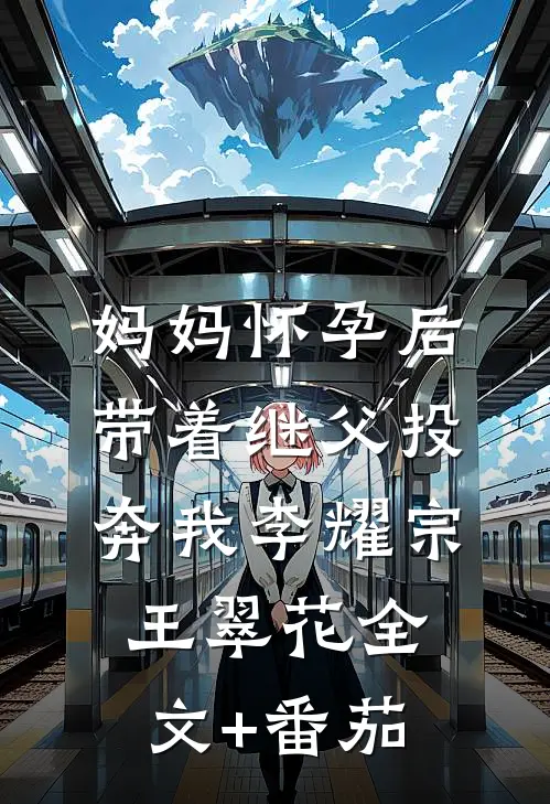 妈妈怀孕后带着继父投奔我李耀宗王翠花全文+番茄