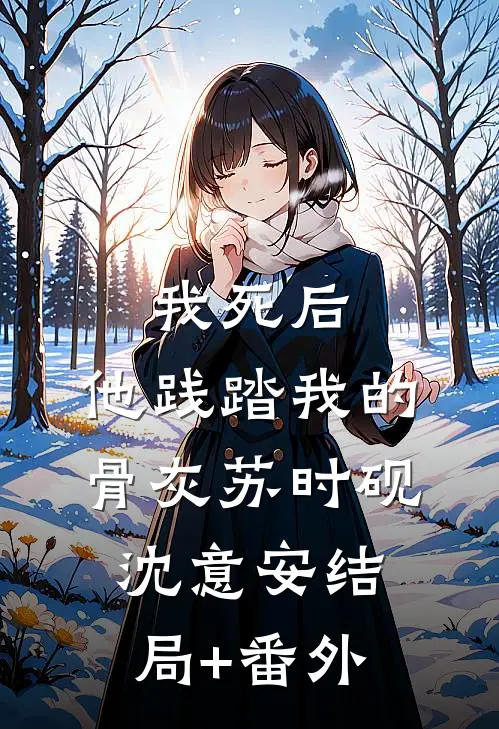 我死后，他践踏我的骨灰苏时砚沈意安结局+番外