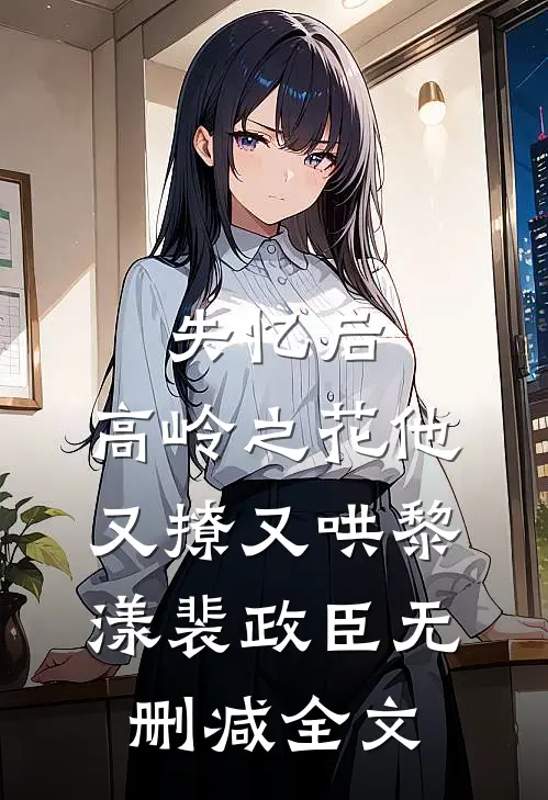 失忆后，高岭之花他又撩又哄黎漾裴政臣无删减全文