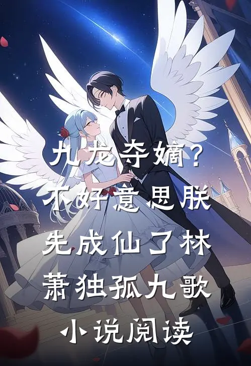 九龙夺嫡？不好意思，朕先成仙了林萧独孤九歌小说阅读