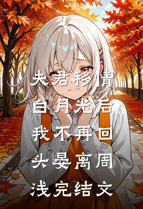 夫君移情白月光后，我不再回头晏离周浅完结文