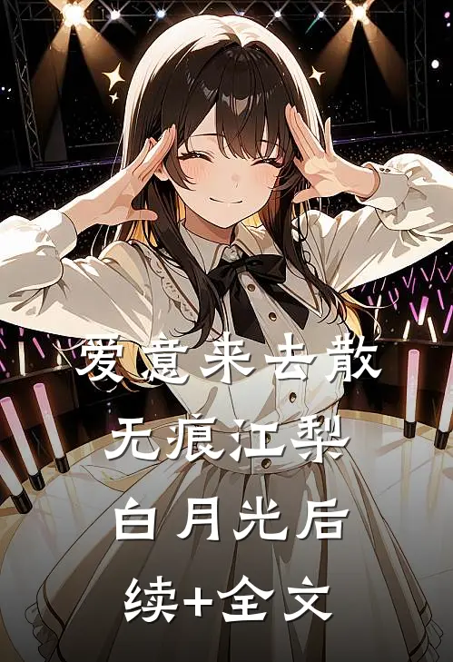 爱意来去散无痕江梨白月光后续+全文