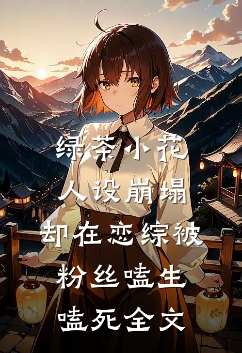 绿茶小花人设崩塌，却在恋综被粉丝嗑生嗑死全文