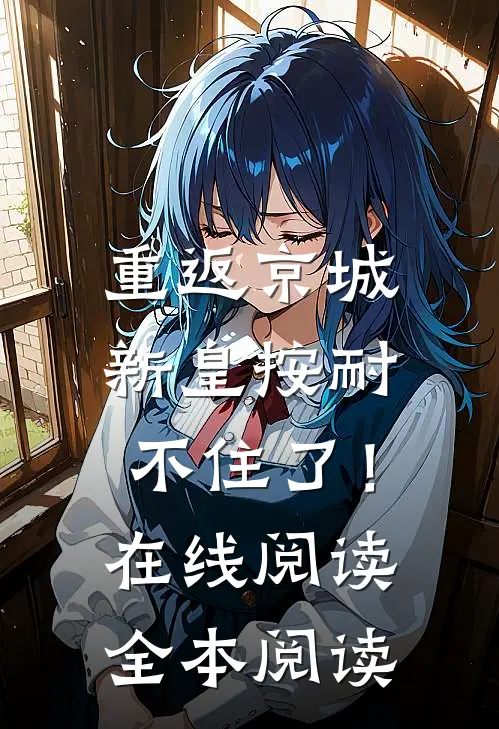 重返京城，新皇按耐不住了！在线阅读全本阅读