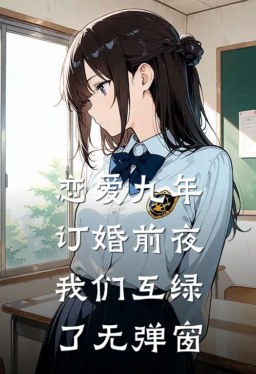 恋爱九年，订婚前夜我们互绿了无弹窗