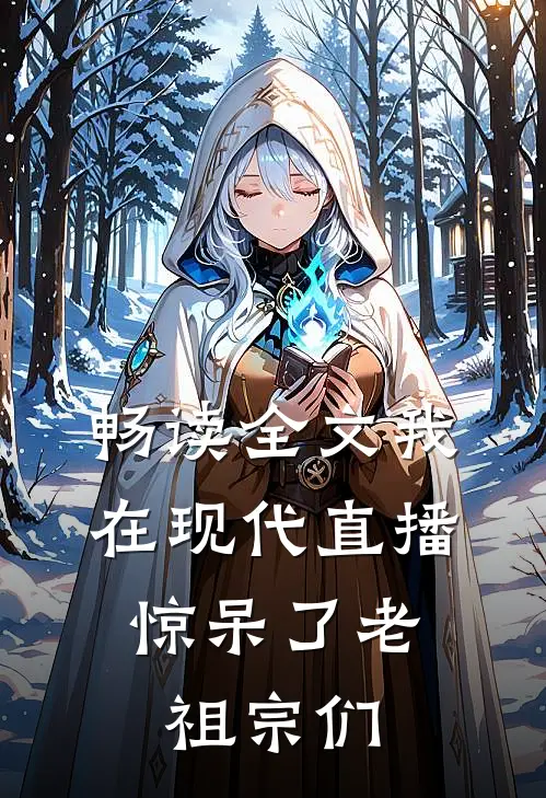 畅读全文我在现代直播，惊呆了老祖宗们