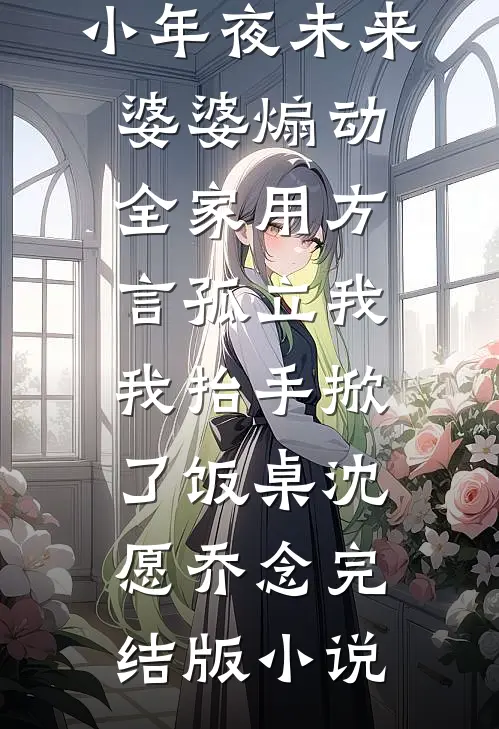 小年夜未来婆婆煽动全家用方言孤立我，我抬手掀了饭桌沈愿乔念完结版小说