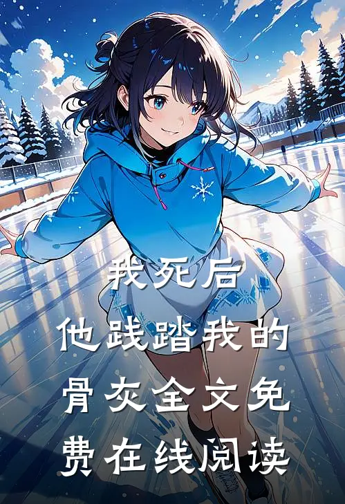 我死后，他践踏我的骨灰全文免费在线阅读