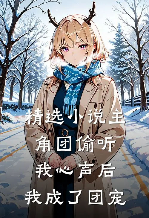 精选小说主角团偷听我心声后，我成了团宠