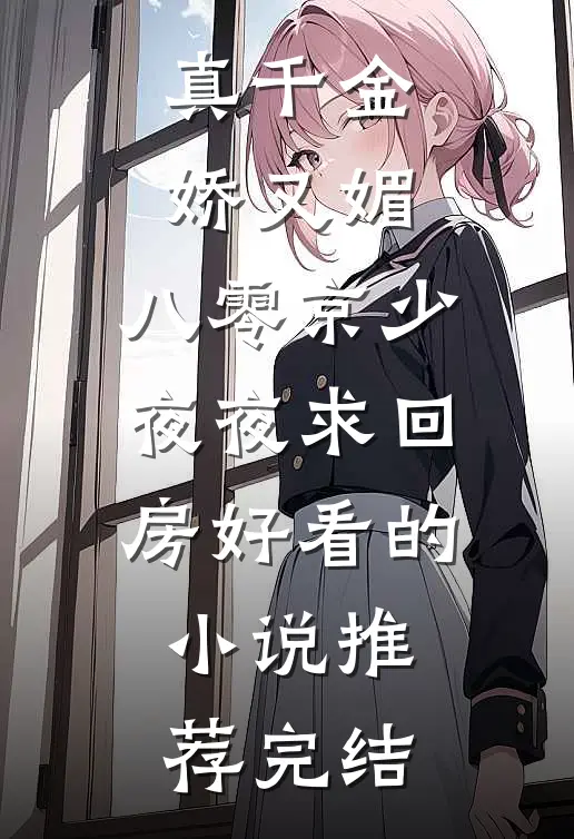 真千金娇又媚，八零京少夜夜求回房好看的小说推荐完结
