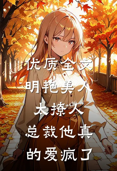 优质全文明艳美人太撩人，总裁他真的爱疯了