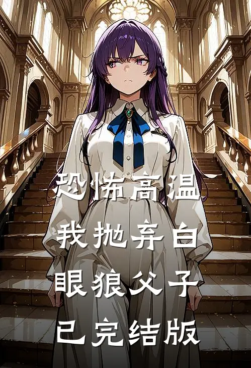 恐怖高温，我抛弃白眼狼父子已完结版