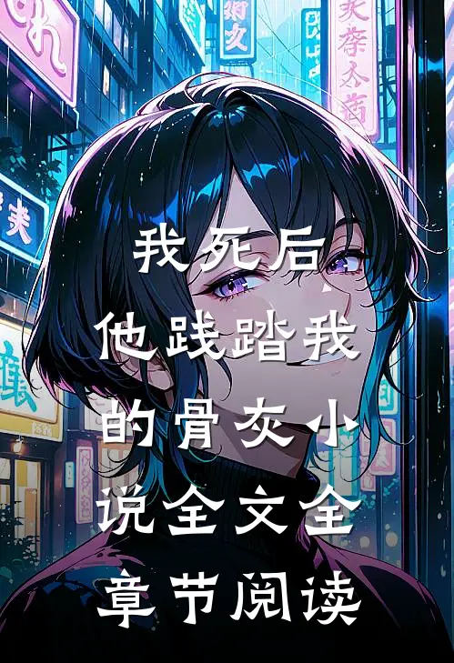 我死后，他践踏我的骨灰小说全文全章节阅读