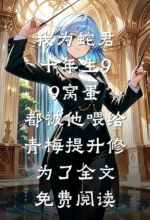 我为蛇君十年生99窝蛋，都被他喂给青梅提升修为了全文免费阅读