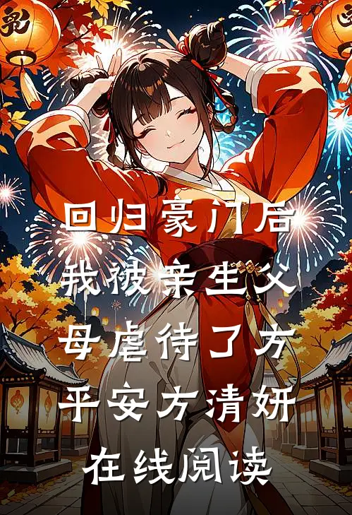 (回归豪门后，我被亲生父母虐待了)方平安方清妍在线阅读