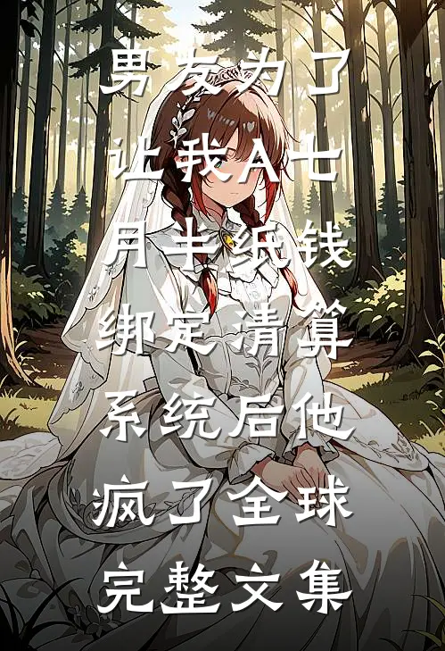 男友为了让我A七月半纸钱，绑定清算系统后他疯了全球完整文集