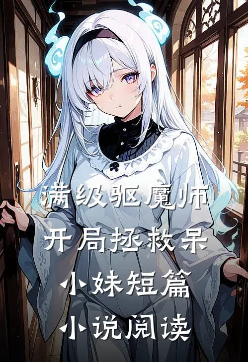 满级驱魔师：开局拯救呆小妹短篇小说阅读