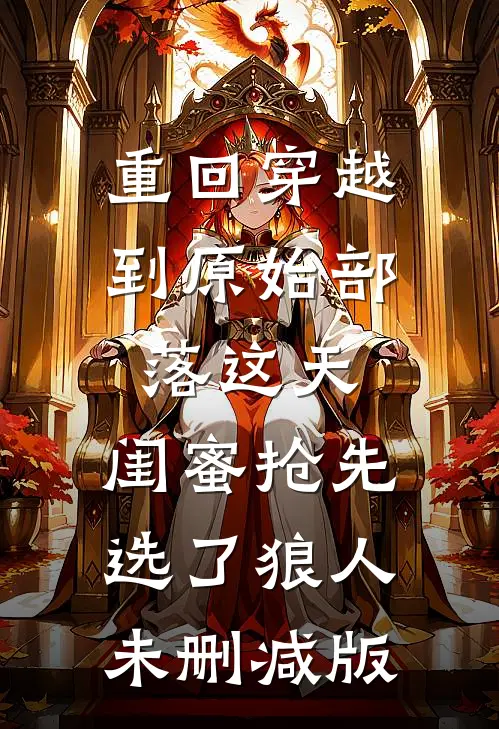 重回穿越到原始部落这天，闺蜜抢先选了狼人未删减版