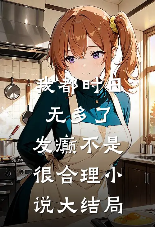 我都时日无多了，发癫不是很合理小说大结局