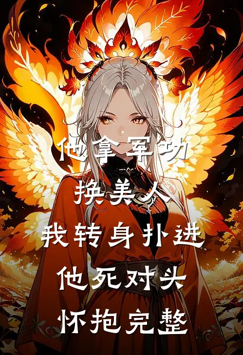 他拿军功换美人，我转身扑进他死对头怀抱完整